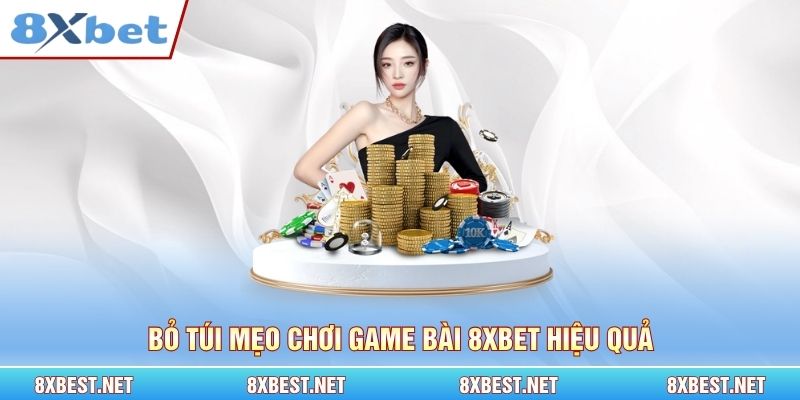 Bỏ túi mẹo chơi game bài 8xbet hiệu quả