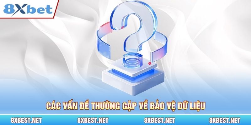 Các vấn đề thường gặp về bảo vệ dữ liệu