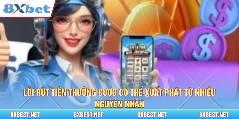 Lỗi rút tiền thưởng cược có thể xuất phát từ nhiều nguyên nhân