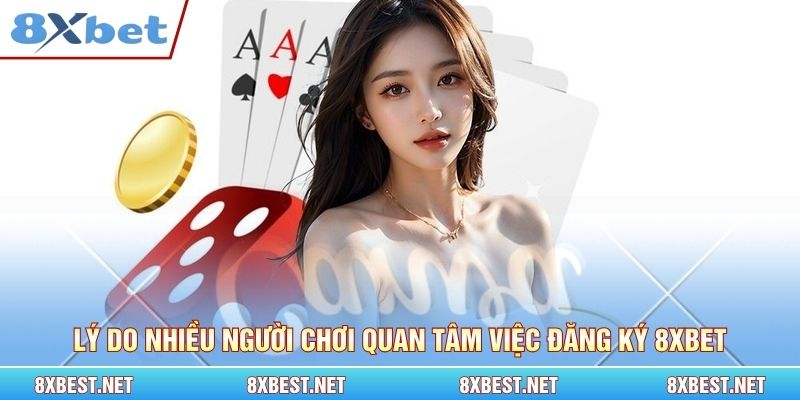 Lý do nhiều người chơi quan tâm việc đăng ký 8xbet