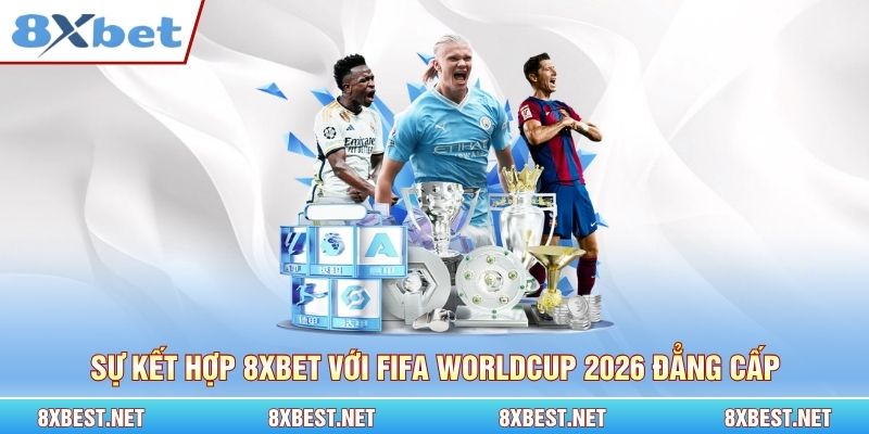 Sự kết hợp 8xbet với Fifa Worldcup 2026 đẳng cấp